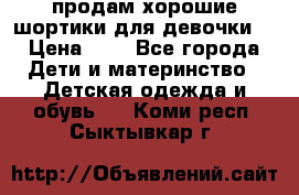 продам хорошие шортики для девочки  › Цена ­ 7 - Все города Дети и материнство » Детская одежда и обувь   . Коми респ.,Сыктывкар г.